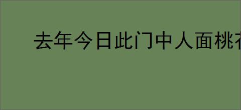 去年今日此门中人面桃花相映红全诗