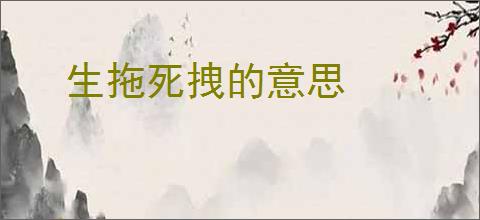 生拖死拽的意思