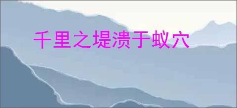 千里之堤溃于蚁穴