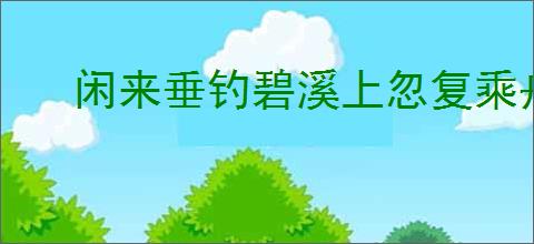 闲来垂钓碧溪上忽复乘舟梦日边