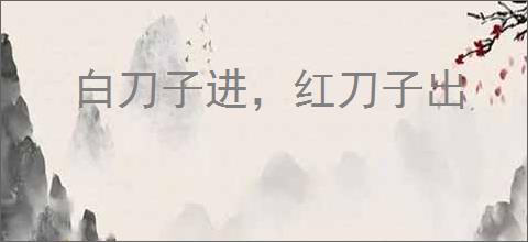 白刀子进，红刀子出